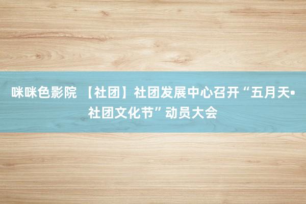 咪咪色影院 【社团】社团发展中心召开“五月天•社团文化节”动员大会