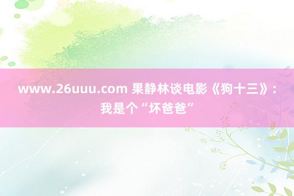 www.26uuu.com 果静林谈电影《狗十三》：我是个“坏爸爸”