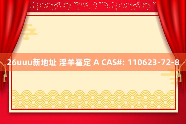 26uuu新地址 淫羊霍定 A CAS#: 110623-72-8