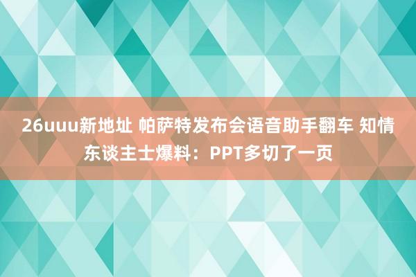 26uuu新地址 帕萨特发布会语音助手翻车 知情东谈主士爆料：PPT多切了一页